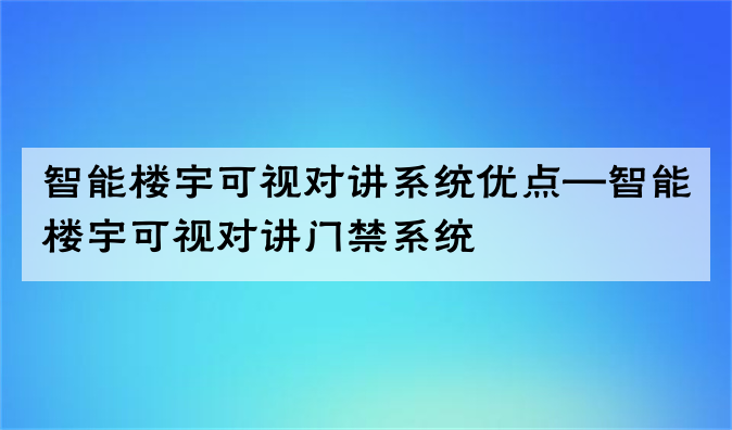 智能楼宇可视对讲系统优点—智能楼宇可视对讲门禁系统